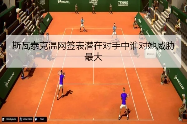 斯瓦泰克温网签表潜在对手中谁对她威胁最大
