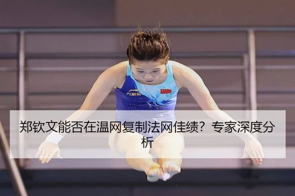 郑钦文能否在温网复制法网佳绩？专家深度分析（c7c7.vip，c7c7.app）